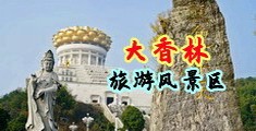 女人露逼流水视频网站推荐中国浙江-绍兴大香林旅游风景区